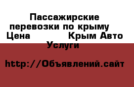 Пассажирские перевозки по крыму  › Цена ­ 1 000 - Крым Авто » Услуги   